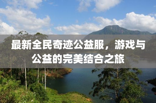 最新全民奇跡公益服,游戲與公益的完美結合之旅