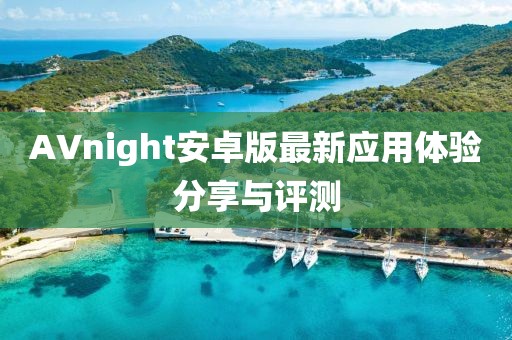 AVnight安卓版最新應用體驗分享與評測