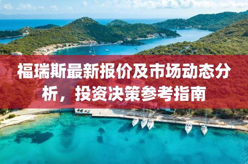 福瑞斯最新報價及市場動態分析,投資決策參考指南