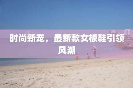 時尚新寵，最新款女板鞋引領風潮