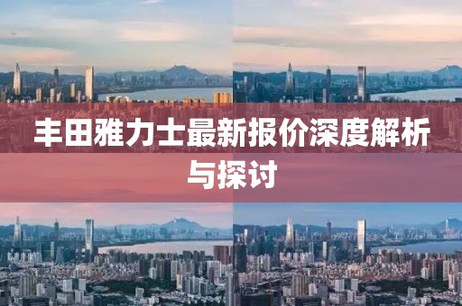 豐田雅力士最新報(bào)價(jià)深度解析與探討