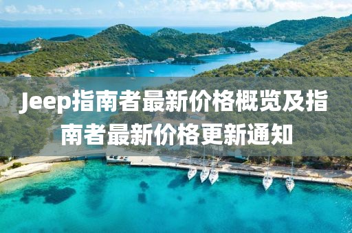 Jeep指南者最新價格概覽及指南者最新價格更新通知