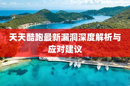 天天酷跑最新漏洞深度解析與應(yīng)對(duì)建議