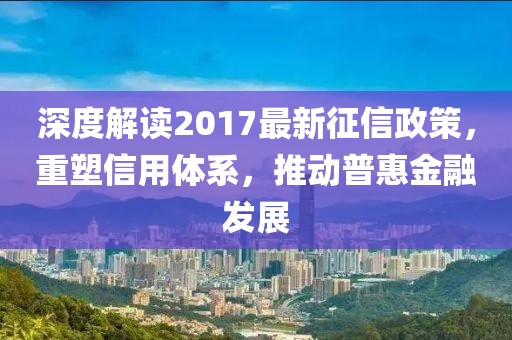 深度解讀2017最新征信政策,重塑信用體系,推動普惠金融發(fā)展