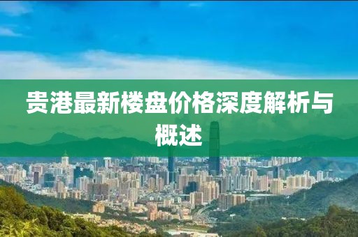 貴港最新樓盤價格深度解析與概述