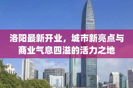 洛陽最新開業,城市新亮點與商業氣息四溢的活力之地