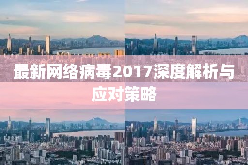 最新網絡病毒2017深度解析與應對策略