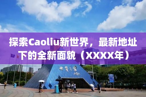 探索Caoliu新世界，最新地址下的全新面貌（XXXX年）