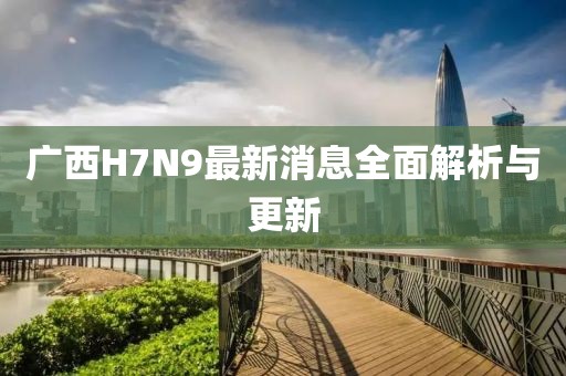 廣西H7N9最新消息全面解析與更新