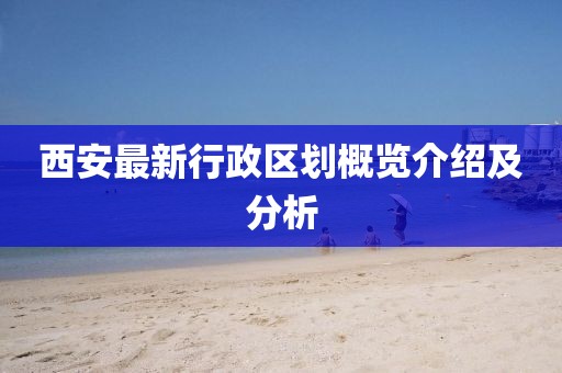 西安最新行政區(qū)劃概覽介紹及分析