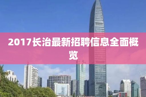 2017長治最新招聘信息全面概覽
