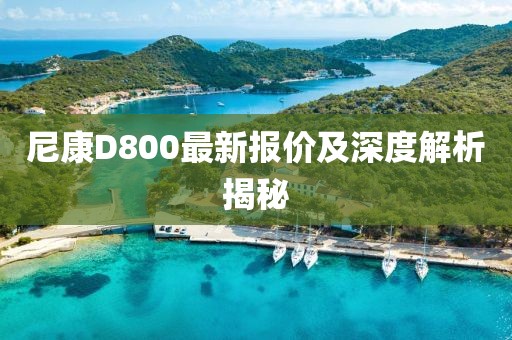 尼康D800最新報價及深度解析揭秘