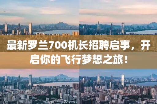 最新羅蘭700機長招聘啟事,開啟你的飛行夢想之旅!