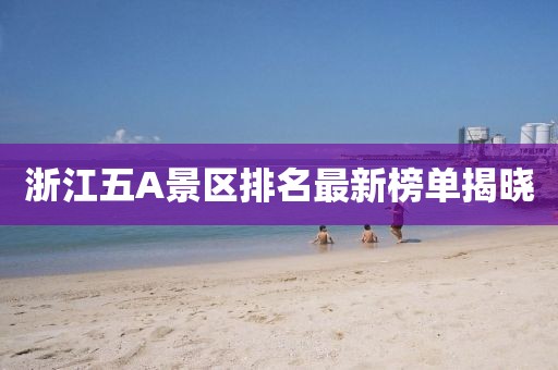 浙江五A景區排名最新榜單揭曉