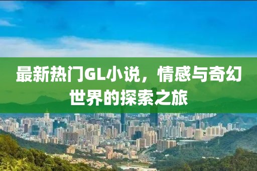 最新熱門GL小說,情感與奇幻世界的探索之旅