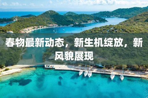 春物最新動(dòng)態(tài),新生機(jī)綻放,新風(fēng)貌展現(xiàn)