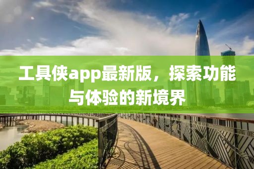 工具俠app最新版,探索功能與體驗的新境界