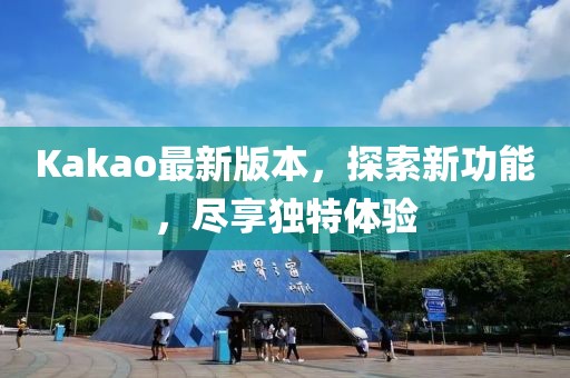 Kakao最新版本,探索新功能,盡享獨特體驗