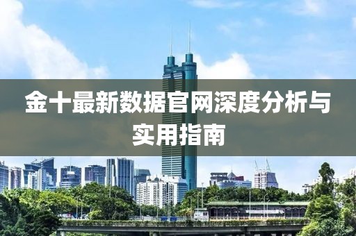 金十最新數據官網深度分析與實用指南