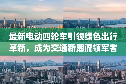 最新電動四輪車引領綠色出行革新,成為交通新潮流領軍者