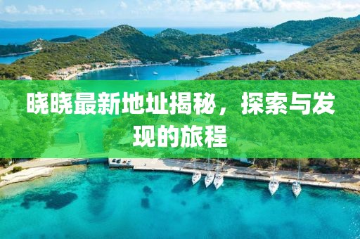 曉曉最新地址揭秘,探索與發(fā)現(xiàn)的旅程