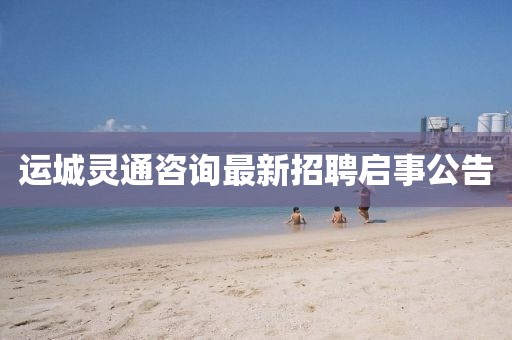 運(yùn)城靈通咨詢最新招聘啟事公告