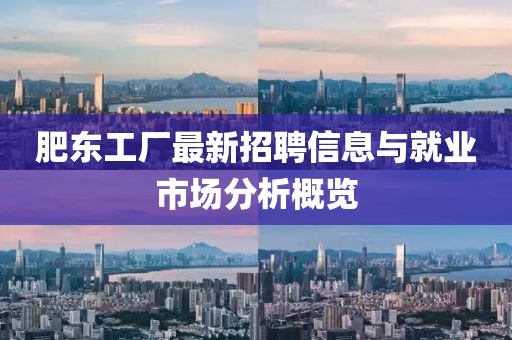 肥東工廠最新招聘信息與就業(yè)市場(chǎng)分析概覽