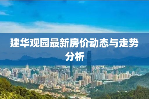 建華觀園最新房價動態與走勢分析