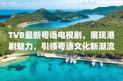 TVB最新粵語電視劇,展現港劇魅力,引領粵語文化新潮流