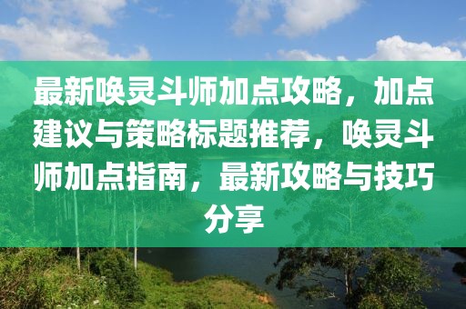 最新喚靈斗師加點(diǎn)攻略,加點(diǎn)建議與策略標(biāo)題推薦,喚靈斗師加點(diǎn)指南,最新攻略與技巧分享