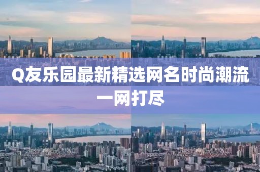 Q友樂園最新精選網名時尚潮流一網打盡