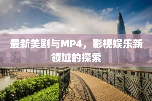 最新美劇與MP4,影視娛樂新領域的探索