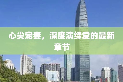 心尖寵妻,深度演繹愛的最新章節(jié)