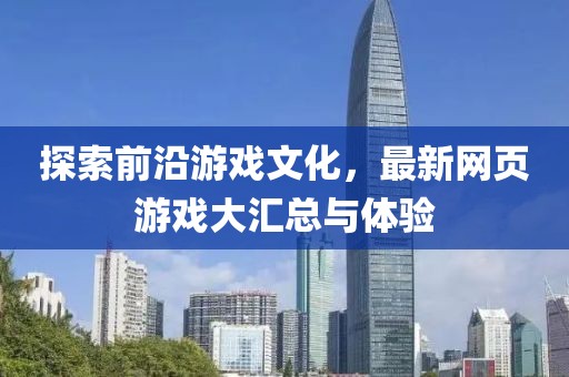 探索前沿游戲文化,最新網頁游戲大匯總與體驗