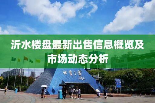 沂水樓盤最新出售信息概覽及市場動態分析