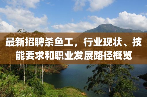 最新招聘殺魚工,行業現狀、技能要求和職業發展路徑概覽