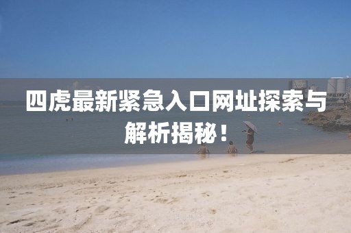 四虎最新緊急入口網址探索與解析揭秘!
