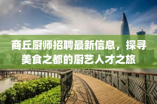 商丘廚師招聘最新信息,探尋美食之都的廚藝人才之旅