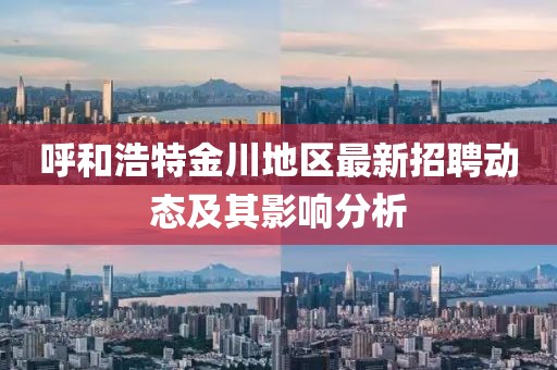 呼和浩特金川地區最新招聘動態及其影響分析