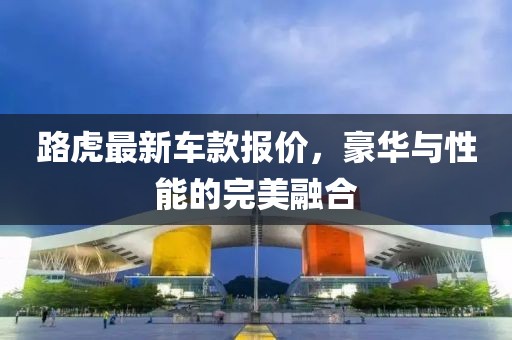 路虎最新車款報價,豪華與性能的完美融合