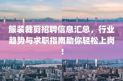 服裝裁剪招聘信息匯總,行業(yè)趨勢(shì)與求職指南助你輕松上崗!