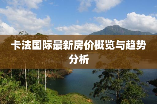 卡法國際最新房價概覽與趨勢分析