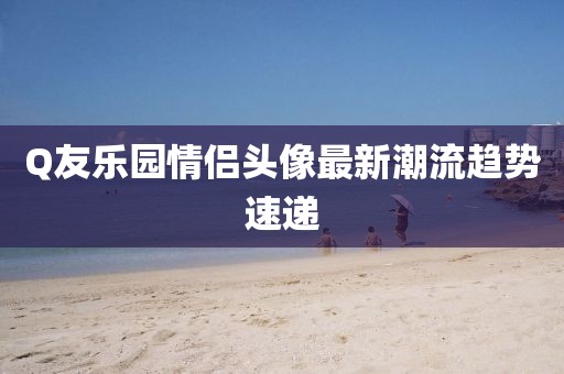 Q友樂園情侶頭像最新潮流趨勢速遞