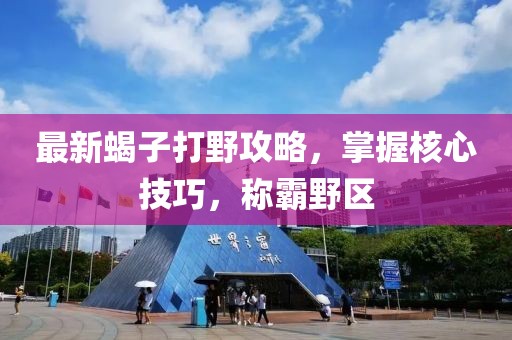 最新蝎子打野攻略,掌握核心技巧,稱霸野區