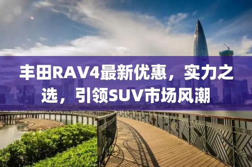 豐田RAV4最新優惠,實力之選,引領SUV市場風潮
