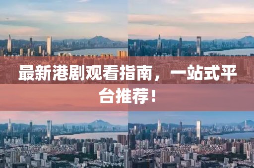 最新港劇觀看指南,一站式平臺推薦!