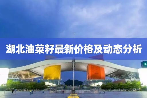 湖北油菜籽最新價格及動態分析