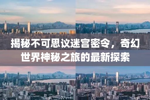 揭秘不可思議迷宮密令,奇幻世界神秘之旅的最新探索