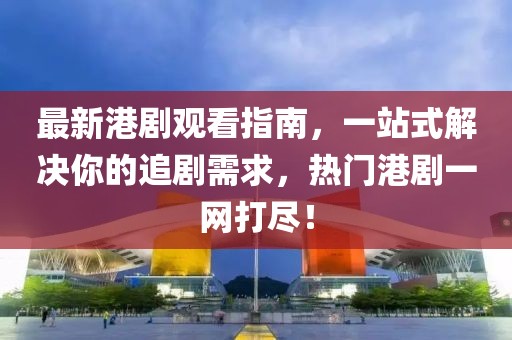 最新港劇觀看指南,一站式解決你的追劇需求,熱門港劇一網打盡!