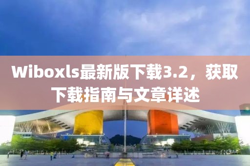 Wiboxls最新版下載3.2，獲取下載指南與文章詳述